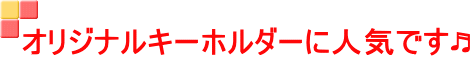 オリジナルキーホルダーに人気です♬